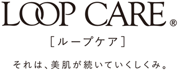 LOOP CARE [ループケア] それは美肌が続いていくしくみ。